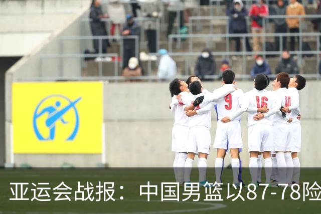 亚运会战报：中国男篮以87-78险胜沙特，有惊无险闯入四强！廖三宁30分救主，17投11中，仅1次失误，正负值+14